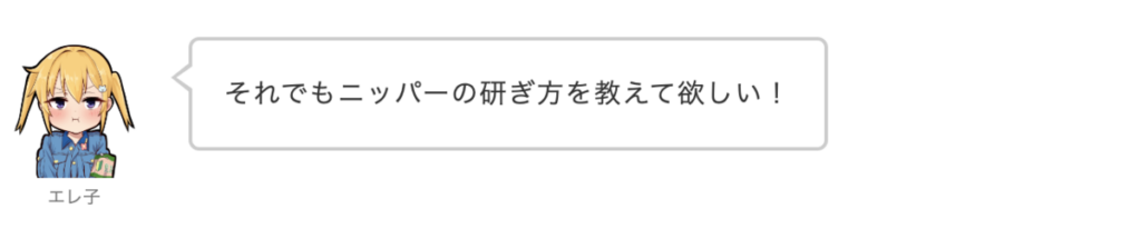 エレ子：それでもニッパーの研ぎ方を教えて欲しい！