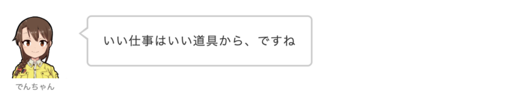 でんちゃん：いい仕事は道具から、ですね