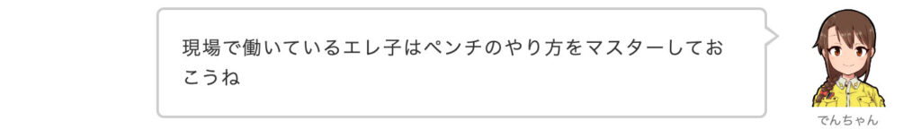 でんちゃん：現場で働いているエレ子はペンチのやり方をマスターしておこうね