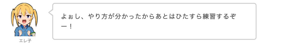 エレ子：よぉし、やり方が分かったからあとはひたすら練習するぞー！